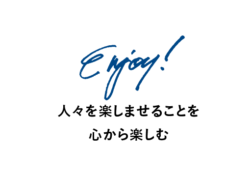 Enjoy! 人々を楽しませることを心から楽しむ