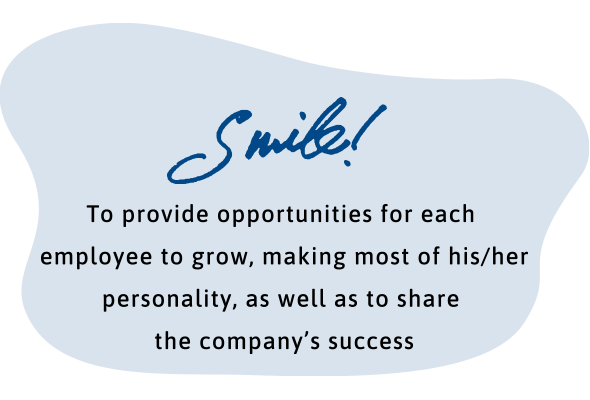Smile! To provide opportunities for each employee to grow, making most of his/her personality, as well as to share the company'ssuccess