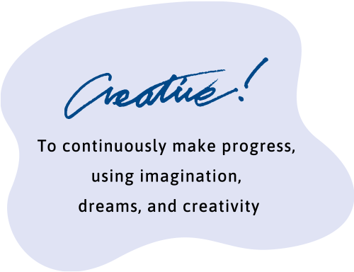 Creative! To continuously make progress, using imagination, dreams, and creativity